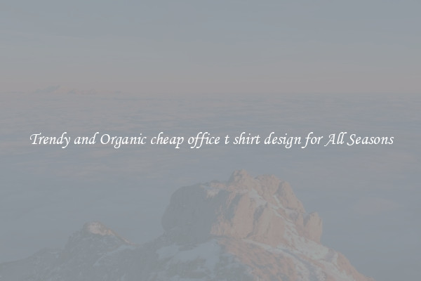 Trendy and Organic cheap office t shirt design for All Seasons