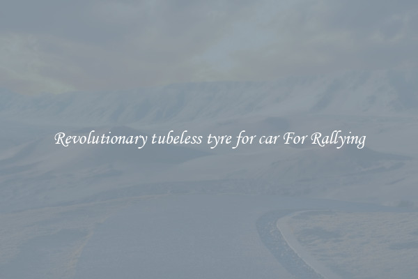 Revolutionary tubeless tyre for car For Rallying