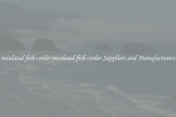 insulated fish cooler insulated fish cooler Suppliers and Manufacturers