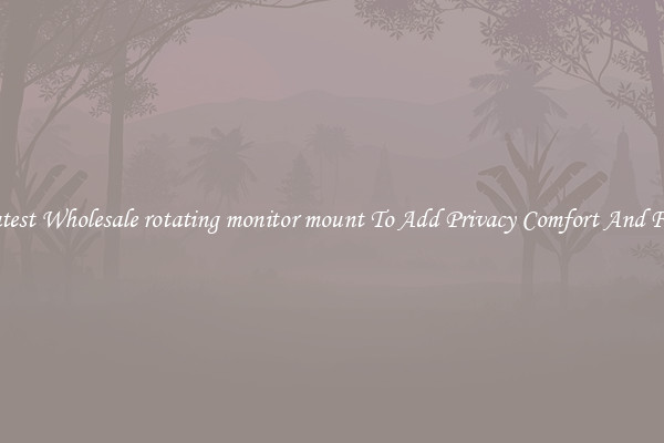 Latest Wholesale rotating monitor mount To Add Privacy Comfort And Fun