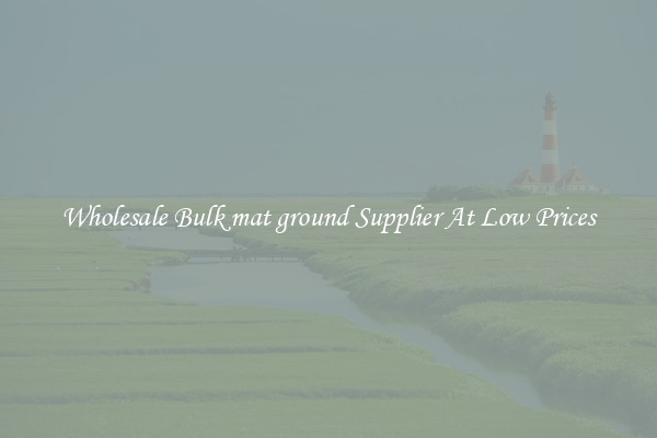 Wholesale Bulk mat ground Supplier At Low Prices