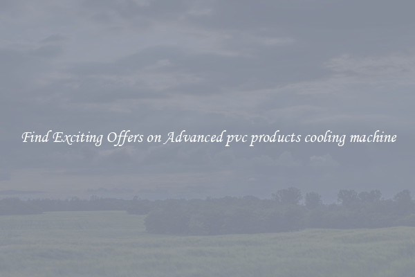 Find Exciting Offers on Advanced pvc products cooling machine
