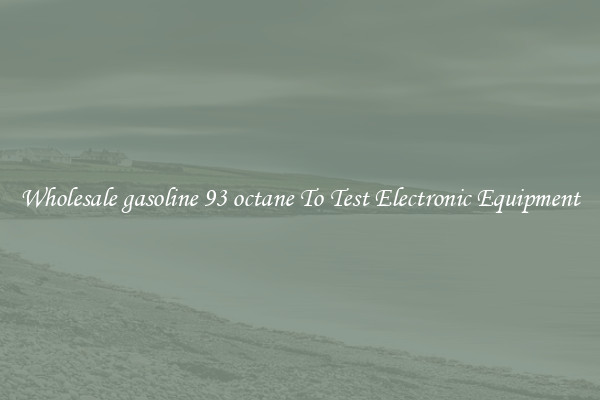 Wholesale gasoline 93 octane To Test Electronic Equipment